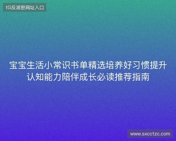 宝宝生活小常识书单精选培养好习惯提升认知能力陪伴成长必读推荐指南 宝宝生活小常识书单精选培养好习惯提升认知能力陪伴成长必读推荐指南